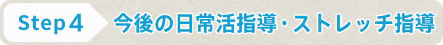STEP4 今後の日常活指導・ストレッチ指導
